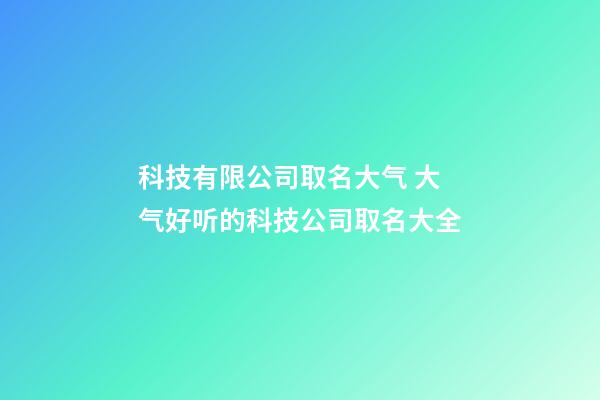 科技有限公司取名大气 大气好听的科技公司取名大全